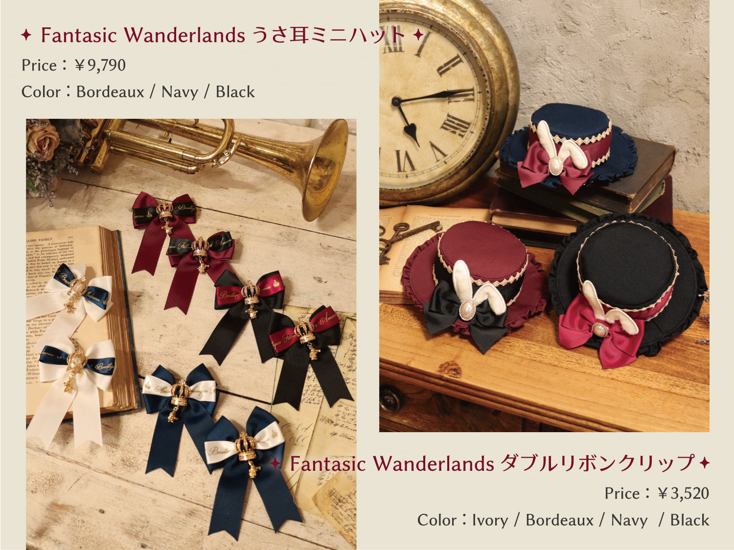 Fantasic  Wanderlands うさ耳ミニハット Price:￥9,790 Color:Bordeaux/Navy/Black Fantasic  Wanderlands ダブルリボンクリップ Price:￥3,520 Color:Bordeaux/Navy/Black