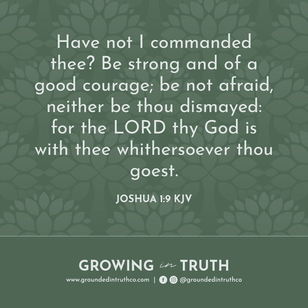 Joshua 1:9 Have not I commanded thee? Be strong and of a good courage; be not afraid, neither be thou dismayed: for the LORD thy God is with thee whithersoever thou goest.