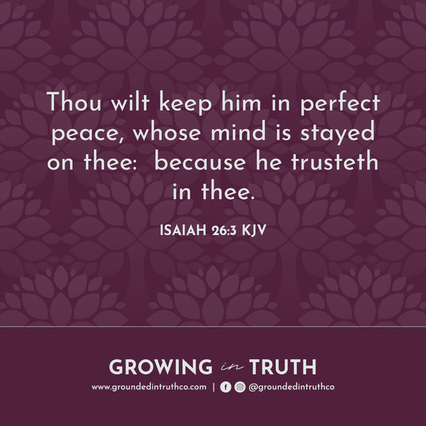 Thou wilt keep him in perfect peace, whose mind is stayed on thee:  because he trusteth in thee.