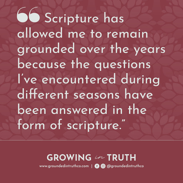 quote graphic Scripture has allowed me to remain grounded over the years because the questions I’ve encountered during different seasons have been answered in the form of scripture.