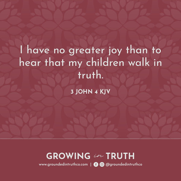 I have no greater joy than to hear that my children walk in truth. 3 John 4