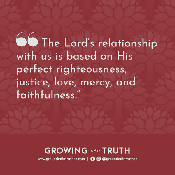 Quote graphic The Lord’s relationship with us is based on His perfect righteousness, justice, love, mercy, and faithfulness.