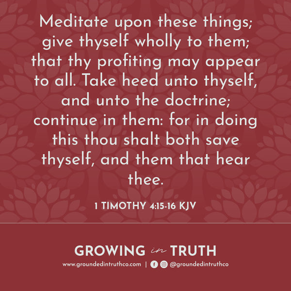 1 Timothy 4:15-16 Meditate upon these things; give thyself wholly to them; that thy profiting may appear to all. Take heed unto thyself, and unto the doctrine; continue in them: for in doing this thou shalt both save thyself, and them that hear thee.