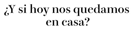 ¿Y si hoy nos quedamos en casa?