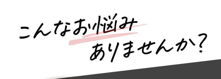 こんなお悩みありませんか？