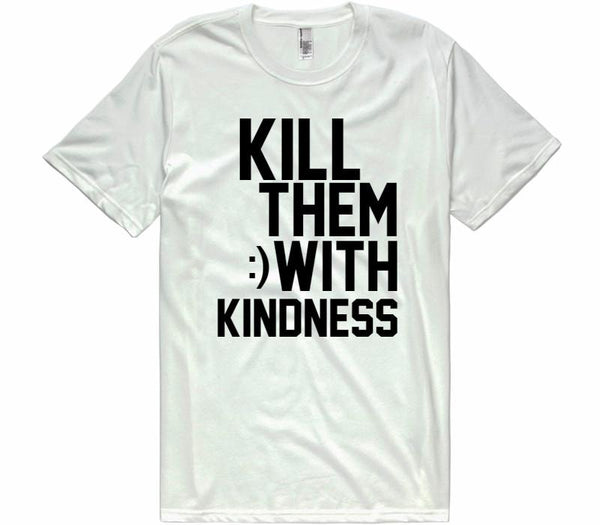 KILL THEM WITH KINDNESS T-SHIRT – Shirtoopia