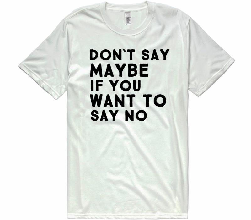 dont say maybe if you want to say no t-shirt – Shirtoopia