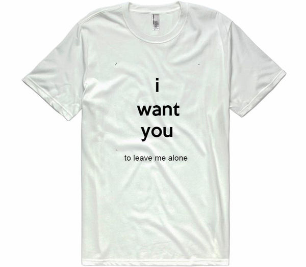 I Want You To Leave Me Alone t-shirt – Shirtoopia