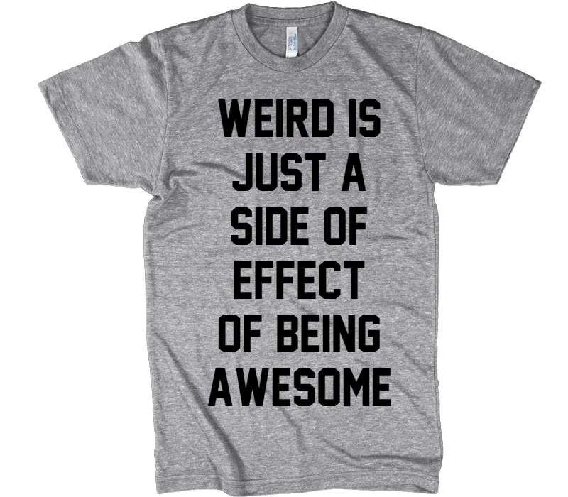 WEIRD IS JUST A SIDE OF EFFECT OF BEING AWESOME t-shirt – Shirtoopia