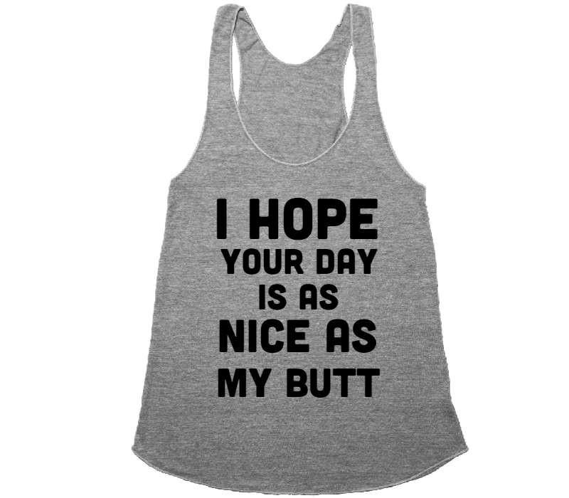 I HOPE YOUR DAY IS AS NICE AS MY BUTT - racerback – Shirtoopia