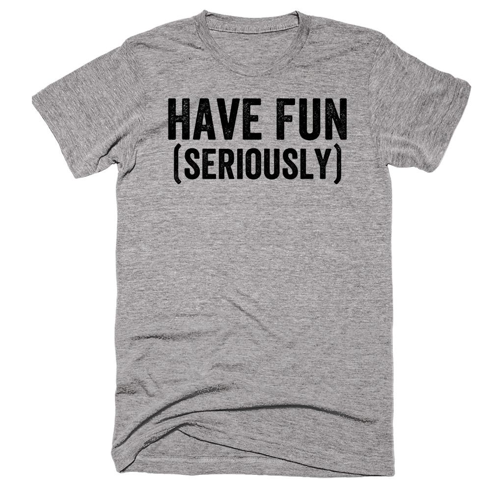 Have Fun (seriously) T-shirt – Shirtoopia