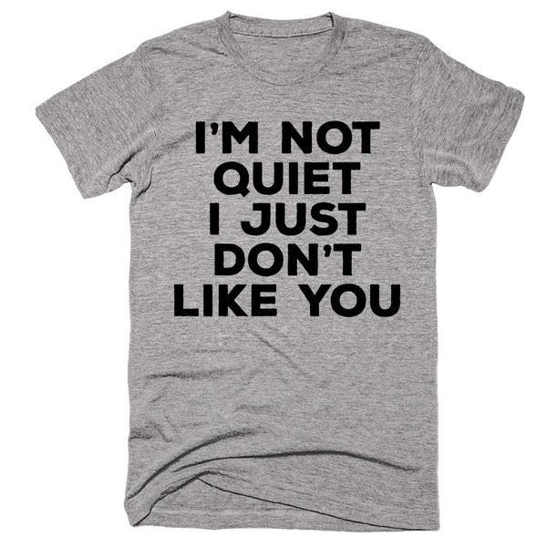 I’m Not Quiet I Just Don’t Like You T-shirt – Shirtoopia