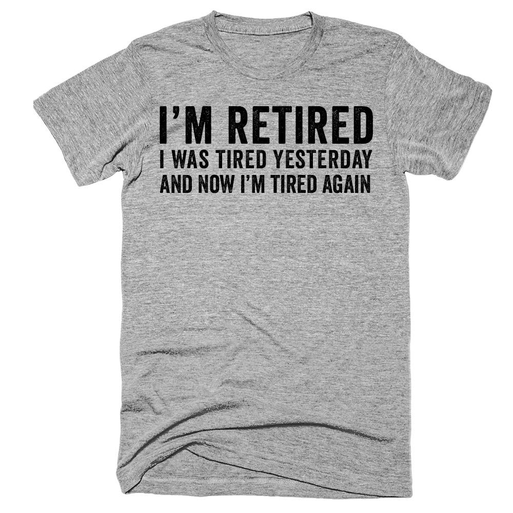 I'm retired I was tired yesterday and now i'm tired again t-shirt ...