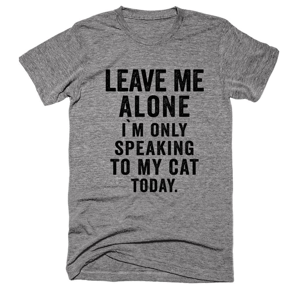 Leave Me Alone I`m Only Speaking to my Cat Today Tee – Shirtoopia