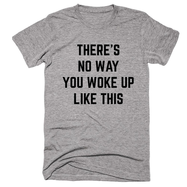 There’s No Way You Woke Up Like This T-shirt – Shirtoopia