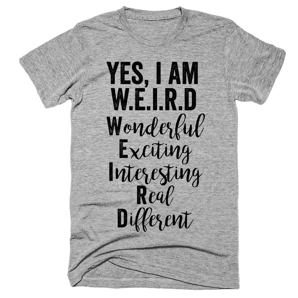 Yes, I am WEIRD Wonderful Exciting Interesting Real Different t-shirt ...