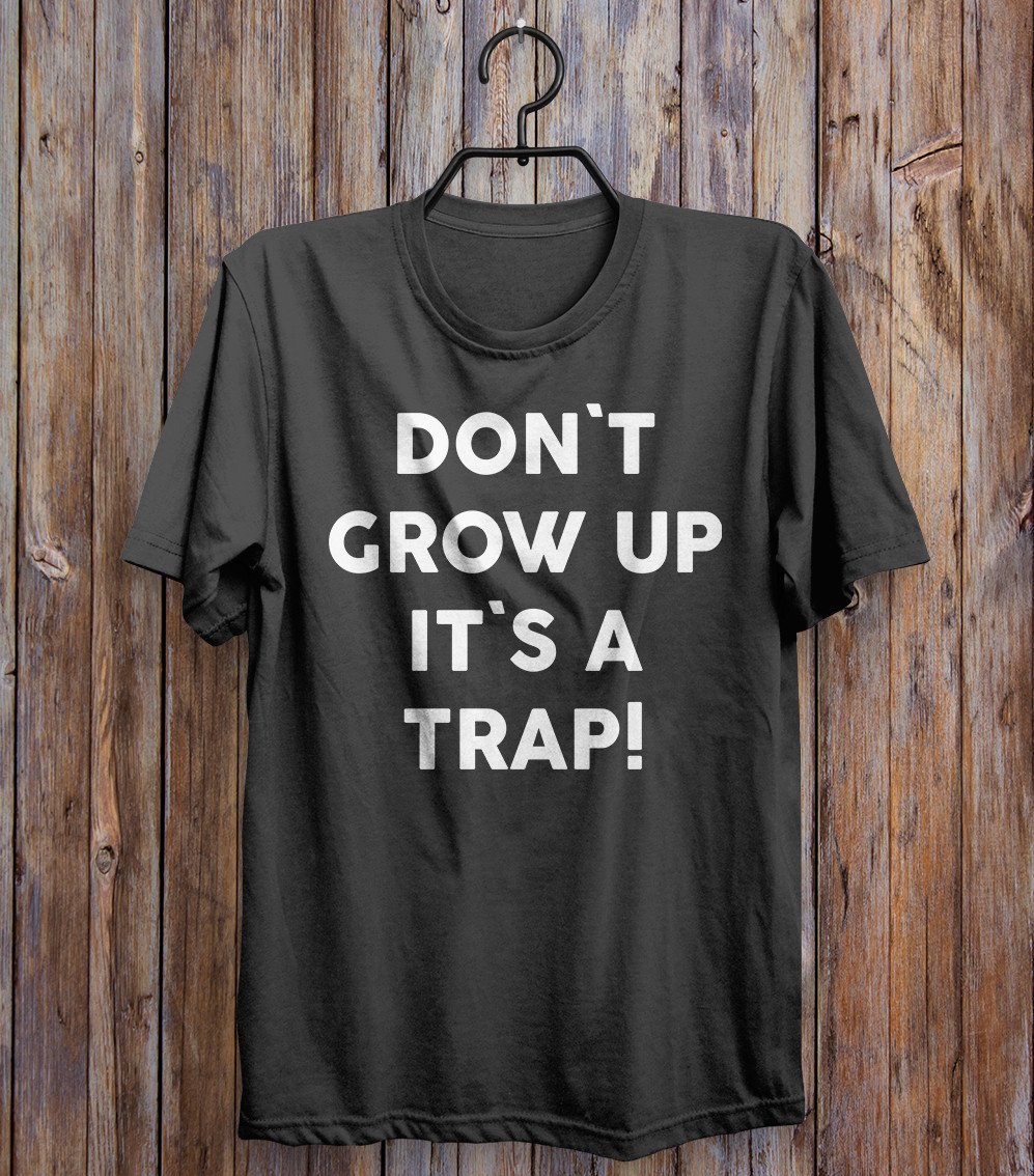 don`t grow up it`s a trap t-shirt – Shirtoopia