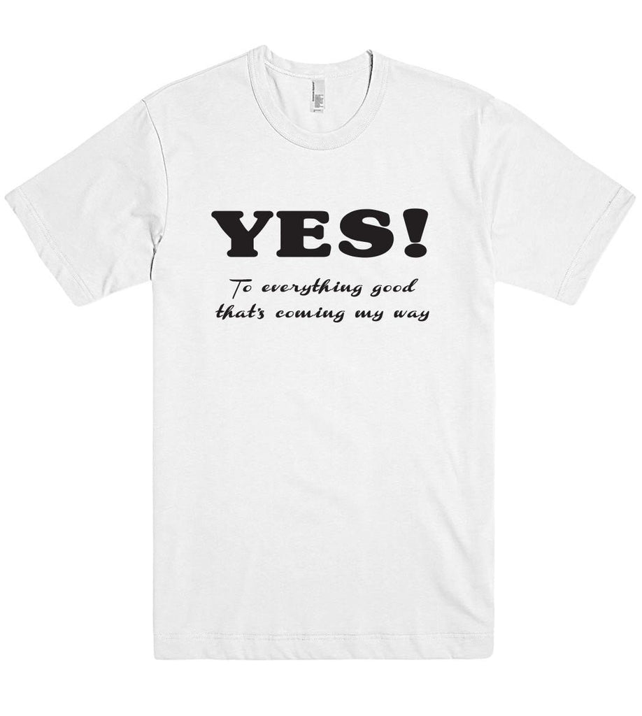 YES To everything good thats coming my way t shirt – Shirtoopia