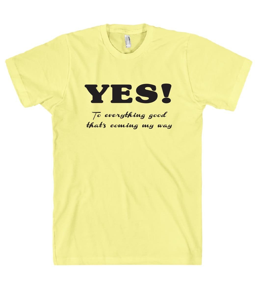 YES To everything good thats coming my way t shirt – Shirtoopia