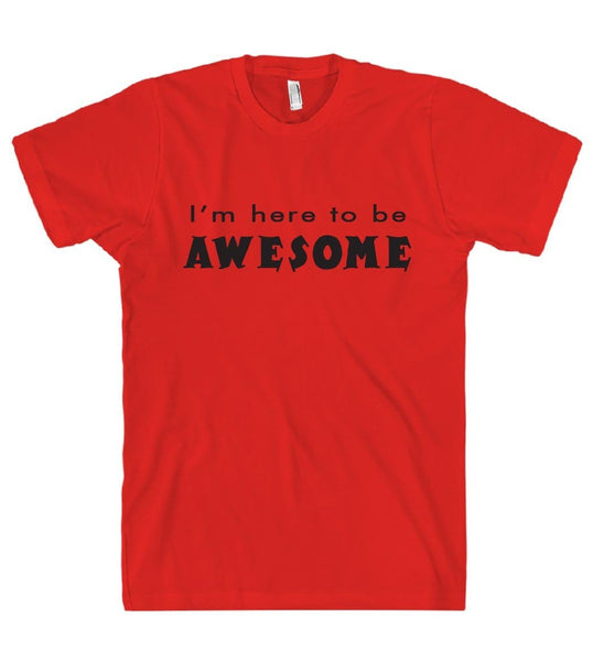 Im here to be AWESOME t shirt – Shirtoopia