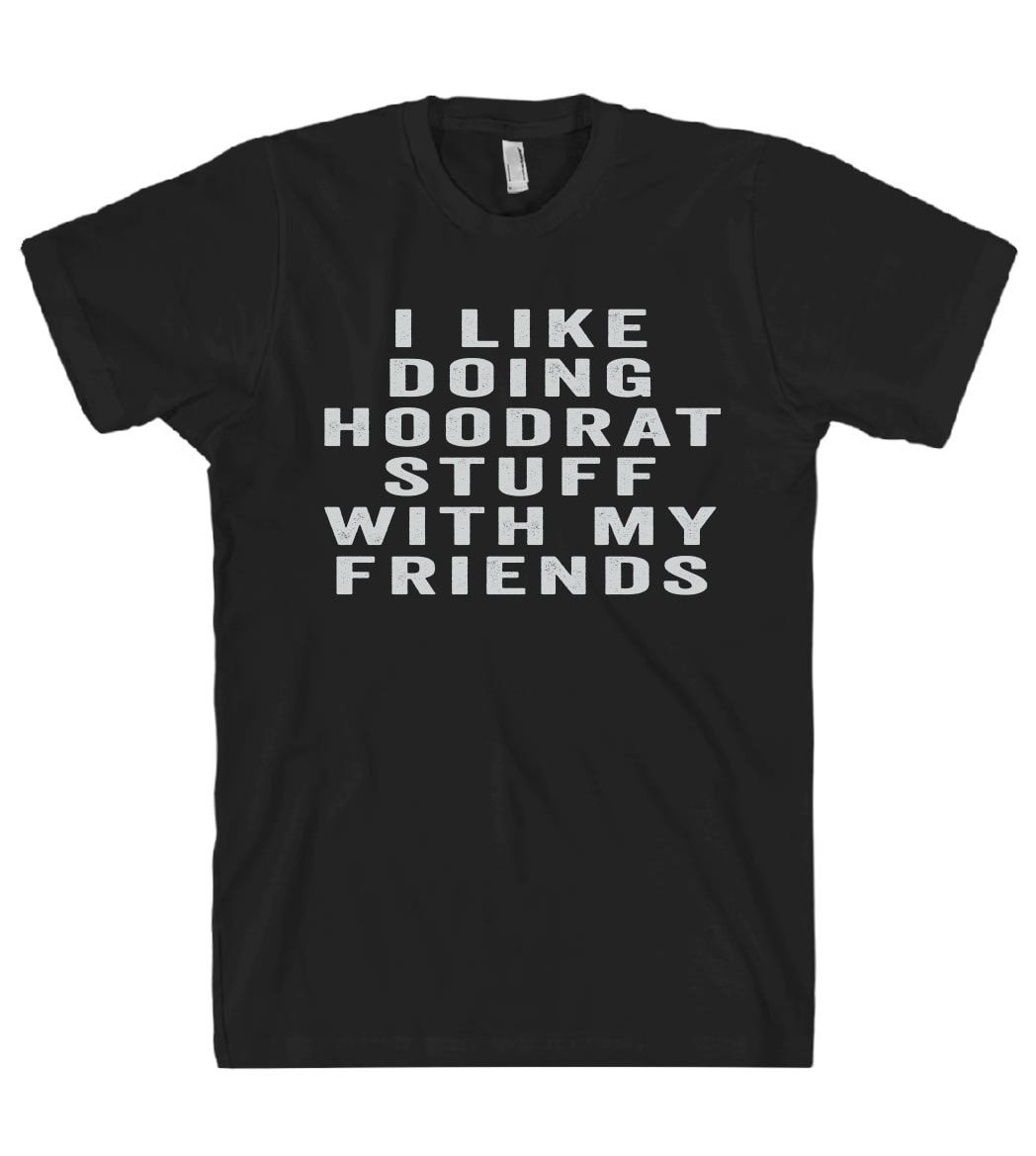 i like doing hoodrat stuff with my friends tshirt – Shirtoopia