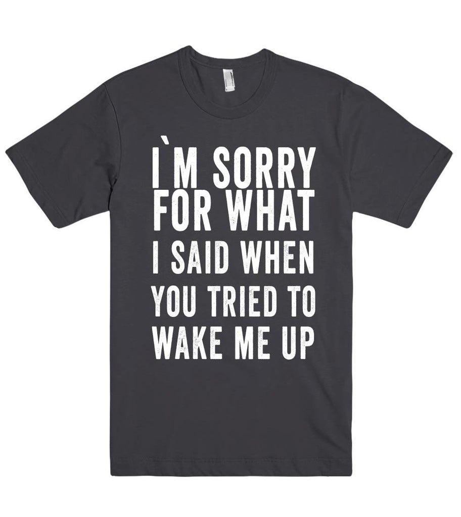 i`m sorry for what i said when you tried to wake me up t shirt – Shirtoopia