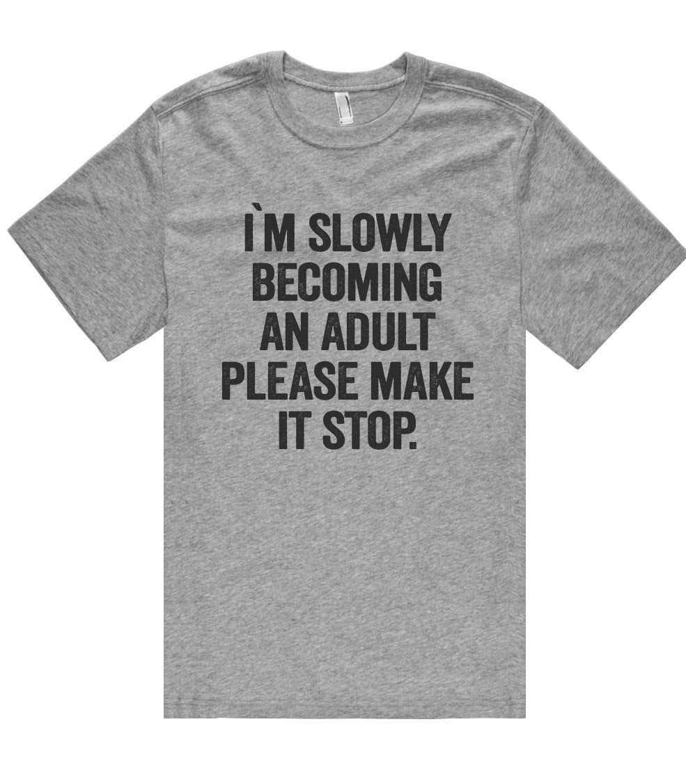 i`m slowly becoming an adult please make it stop t shirt – Shirtoopia