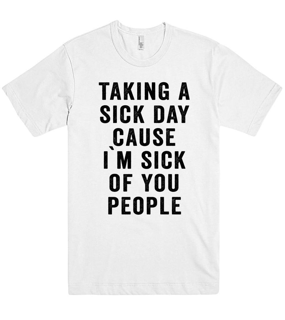 taking a sick day cause i`m sick of you people t shirt – Shirtoopia