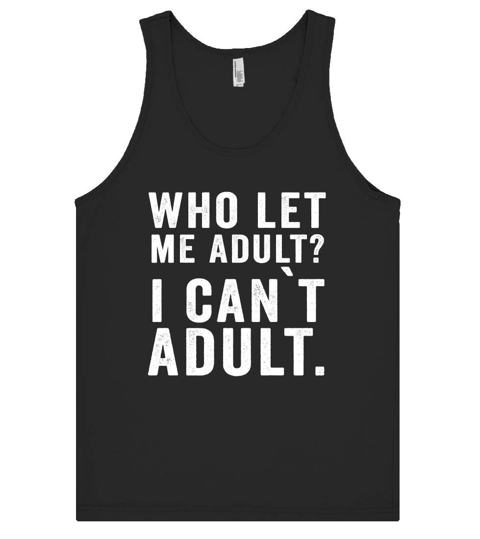 Who Let Me Adult I Can`t Adult Tank Top Shirt Shirtoopia 7097