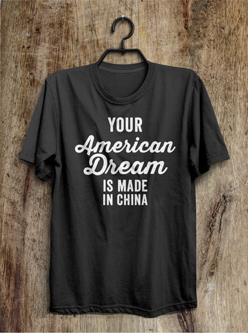 Your American Dream is made in China t shirt – Shirtoopia
