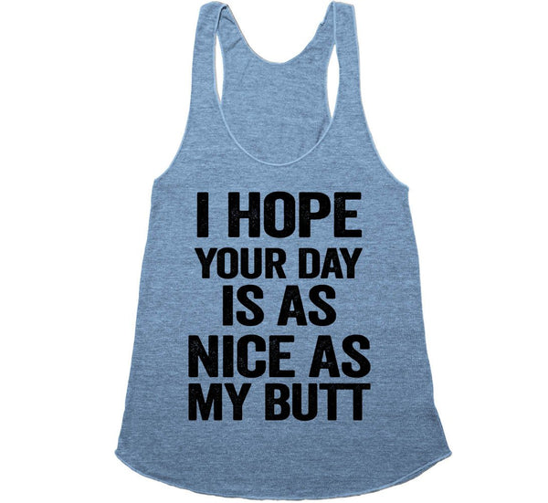 i hope your day is as nice as my butt racerback tank shirt – Shirtoopia