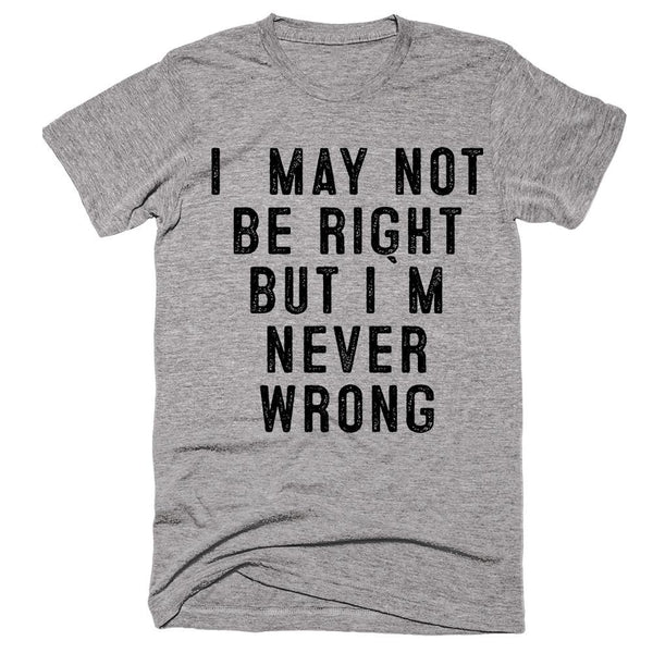 i may not be right but i`m never wrong t-shirt – Shirtoopia