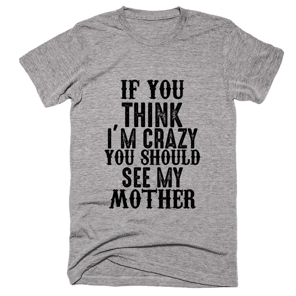 If You Think I'm Crazy You Should See My Mother T-shirt – Shirtoopia