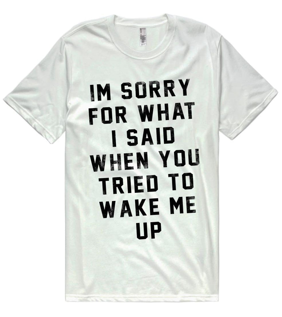 im sorry for what i said when you tried to wake me up t-shirt – Shirtoopia