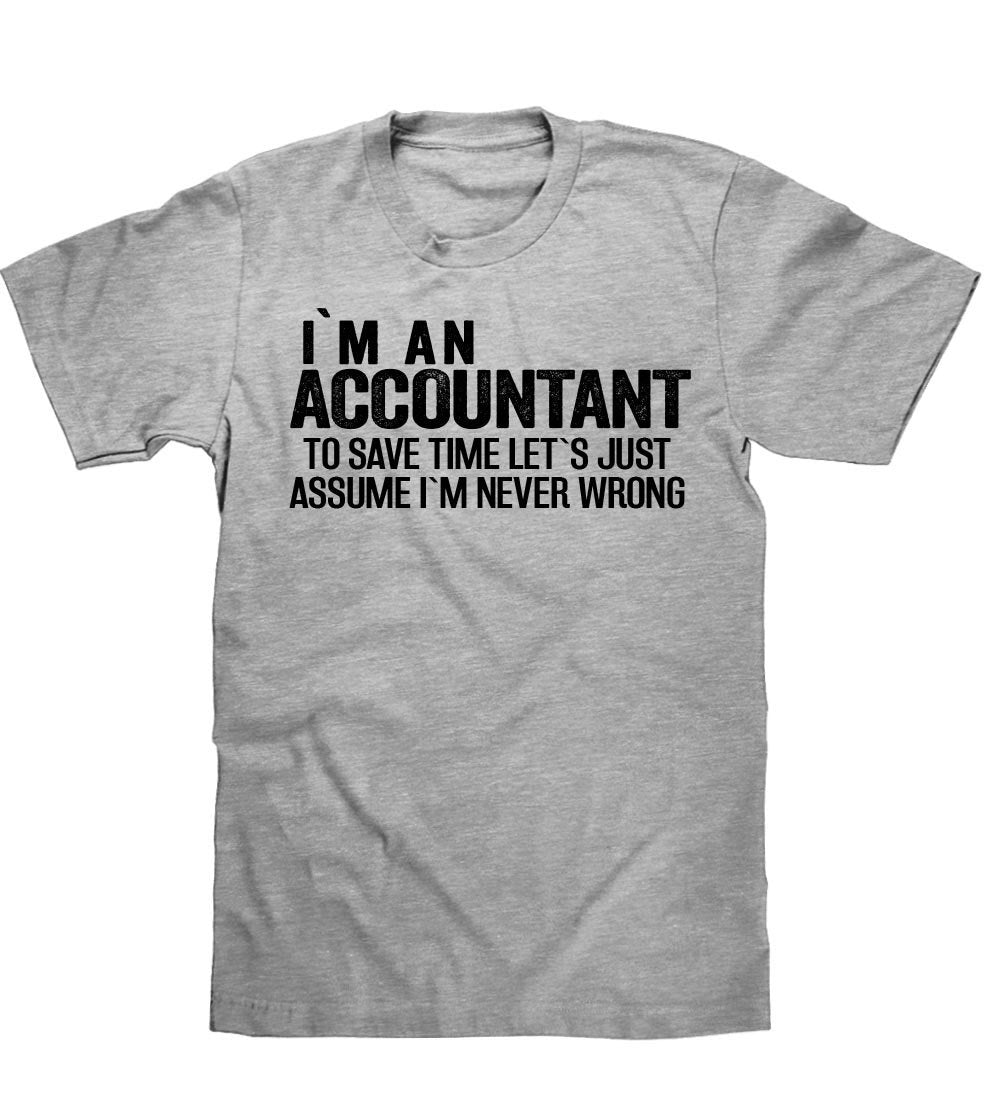 IM AN ACCOUNTANT TO SAVE TIME LETS JUST ASSUME IM NEVER WRONG T SHIRT ...