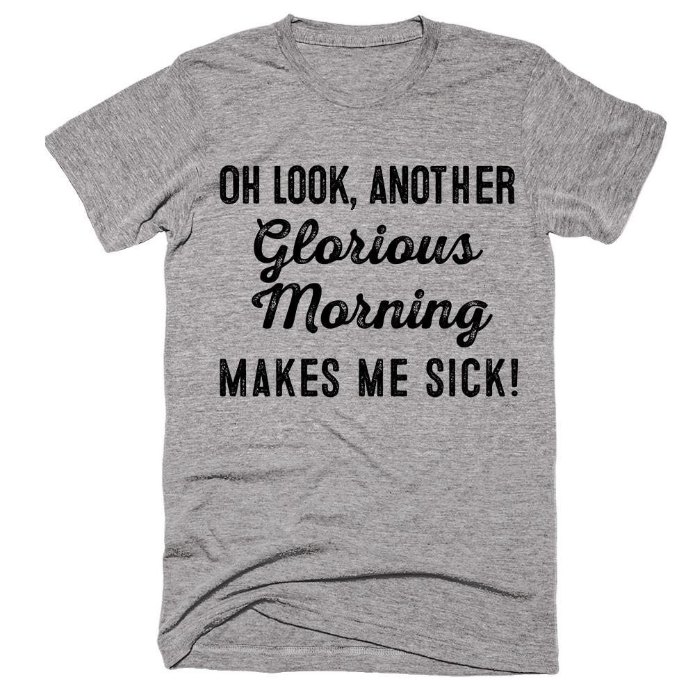 Oh look, another glorious morning. Makes me sick! T-Shirt – Shirtoopia