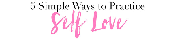 5 Simple Ways to Practice Self Love