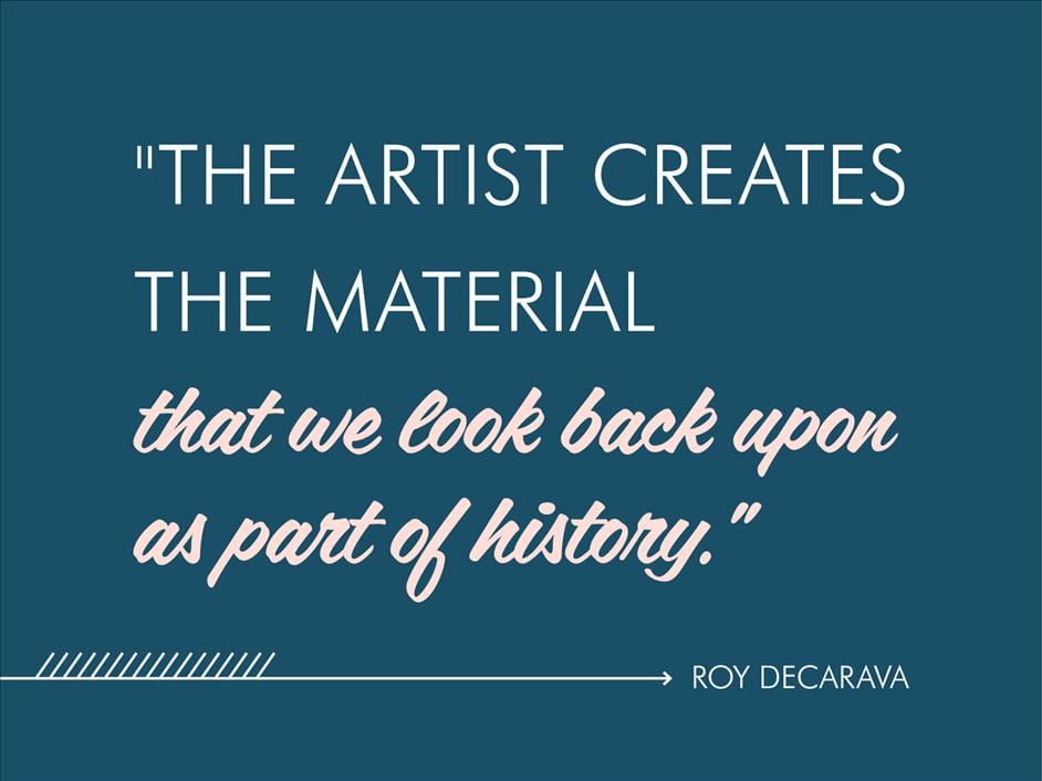 “The artist creates the material that we look back upon as part of history.” Roy DeCarava // Inspirational quotes from famous black photographers