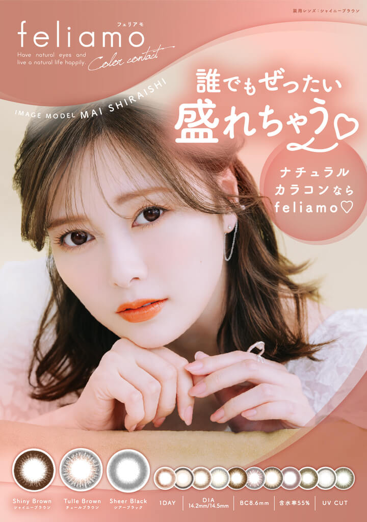 フェリアモワンデー(feliamo 1day),Have natural eyes and live a natural life happily.,誰でもぜったい盛れちゃう♡,ナチュラルカラコンならfeliamo♡,装用レンズ:シャイニーブラウン,Image Model:Mai Shiraishi,1DAY,DIA14.2mm/14.5mm,BC8.6mm,含水率55%,UVCUT|フェリアモワンデー feliamo 1day カラコン カラーコンタクト