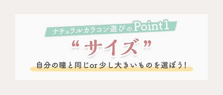 ナチュラルカラコン選びのPoint1,サイズ, 自分の瞳と同じ、もしくは少し大きいものを選ぼう！| ナチュラルカラコンおすすめレンズ27選