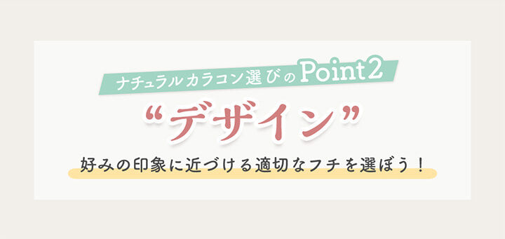 ナチュラルカラコン選びのPoint2,デザイン,好みの印象に近づける適切なフチを選ぼう！| ナチュラルカラコンおすすめレンズ27選