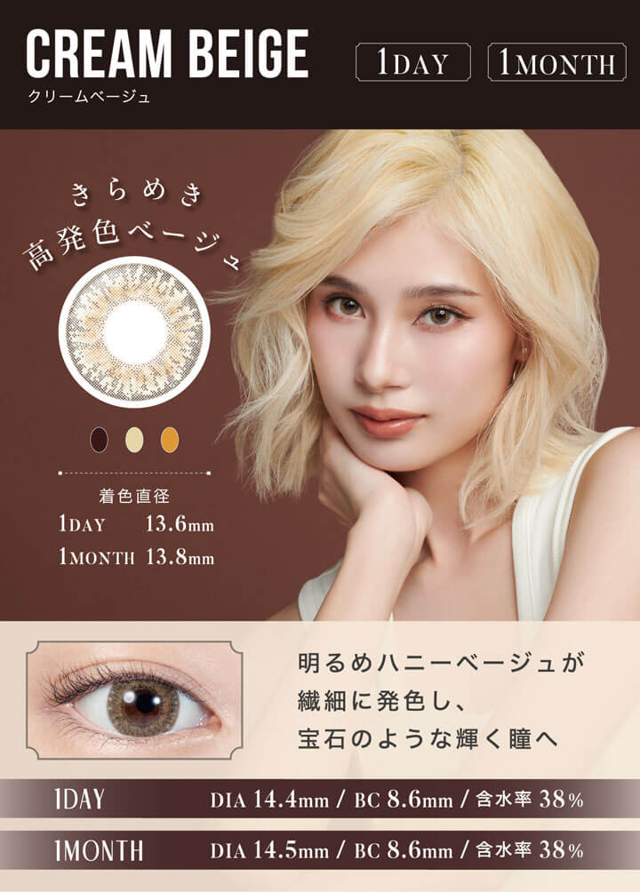 CREAM BEIGE(クリームベージュ),1DAY,1MONTH,きらめき高発色ベージュ,着色直径1DAY13.6mm/1MONTH13.8mm,明るめハニーベージュが繊細に発色し、宝石のような輝く瞳へ,1DAY DIA14.4mm/BC8.6mm,含水率38%,1MONTH DIA14.5mm/BC8.6mm,含水率38%|リルムーンワンマンス LILMOON 1MONTH カラコン カラーコンタクト