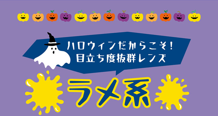 ハロウィンだからこそ！目立ち度抜群レンズ,ラメ系|ハロウィンカラコン特集