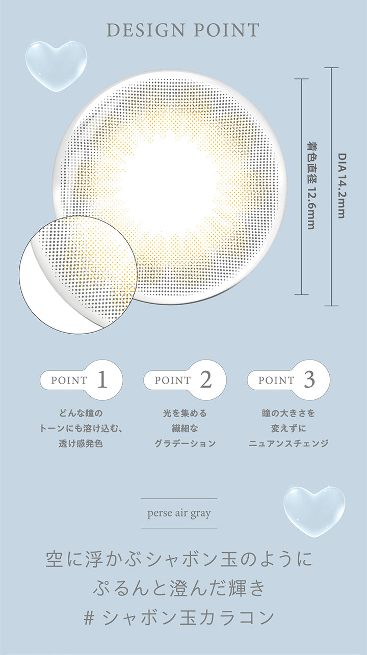 パース(perse),エアーグレー(Air Gray),デザインポイント,POINT1,どんな瞳のトーンにも溶け込む、透け感発色,POINT2,光を集める繊細なグラデーション,POINT3,瞳の大きさを変えずにニュアンスチェンジ,空に浮かぶシャボン玉のようにぷるんと澄んだ輝き,シャボン玉カラコン|パース perse 1day カラコン カラーコンタクト