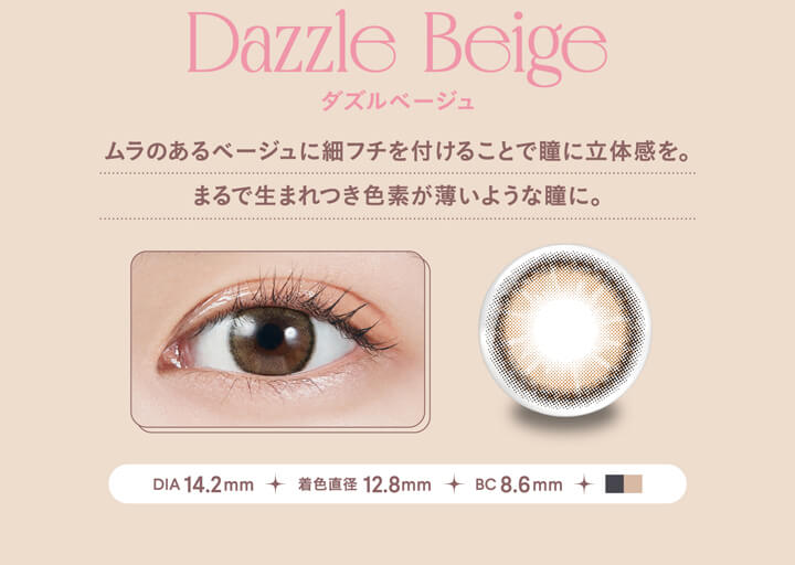 モラクワンデー(MOLAK 1day),Dazzle Beige,ダズルベージュ,ムラのあるベージュに細フチを付けることで瞳に立体感を。,まるで生まれつき色素が薄いような瞳に。,DIA 14.2mm,着色直径 12.8mm,BC 8.6mm|モラクワンデー MOLAK 1day カラコン カラーコンタクト