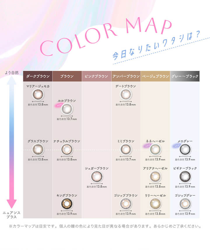 キャンディーマジックワンマンス(candymagic 1month),COLOR MAP.,今日なりたいワタシは?,より自然,ニュアンスプラス,ダークブラウン,ブラウン,ピンクブラウン,アンバーブラウン,ベージュブラウン,グレー～ブラック,※カラーマップは目安です。個人の瞳の色により見た目が異なる場合があります。あらかじめご了承ください。|キャンディーマジックワンマンス candymagic 1month マンスリーコンタクトレンズ