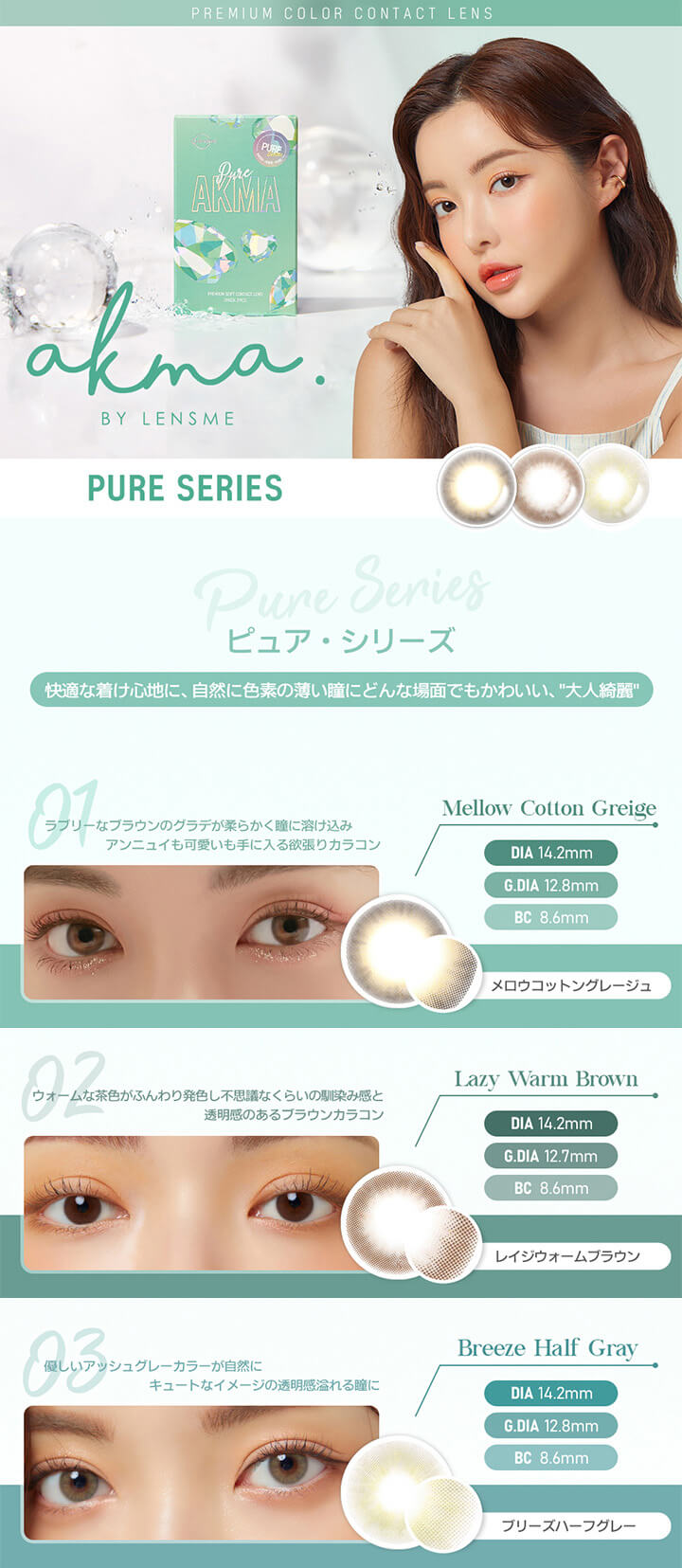 PURE SERIES(ピュアシリーズ),快適な着け心地に、自然に色素の薄い瞳にどんな場面でもかわいい、“大人綺麗”,Mellow Cotton Greige(メロウコットングレージュ),Lazy Warm Brown(レイジウォームブラウン),Breeze Half Gray(ブリーズハーフグレー)|エイケーエムエーバイレンズミー(AKMA BY LENSME)コンタクトレンズ