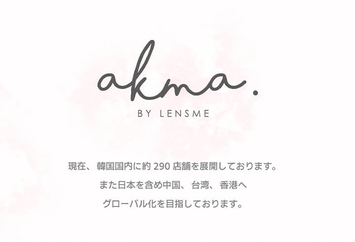エイケーエムエー,ブランドロゴ,現在、韓国国内に約290店舗を展開しております。また日本を含め中国、台湾、香港へグローバル化を目指しております。|エイケーエムエーバイレンズミー(AKMA BY LENSME)コンタクトレンズ