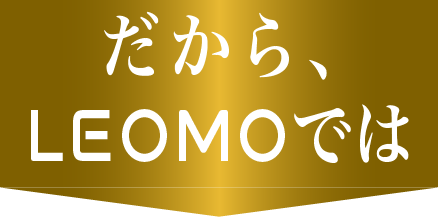 だから、LEOMOでは