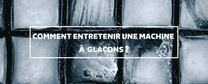 Comment-entretenir-une-machine-à-glaçons-?